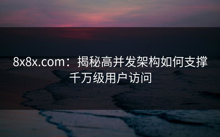 8x8x.com：揭秘高并发架构如何支撑千万级用户访问