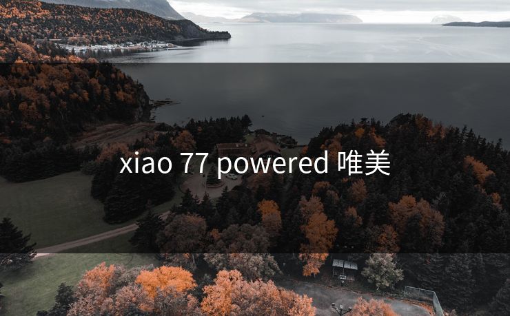 xiao 77 powered 唯美 xiao 77 powered 唯美