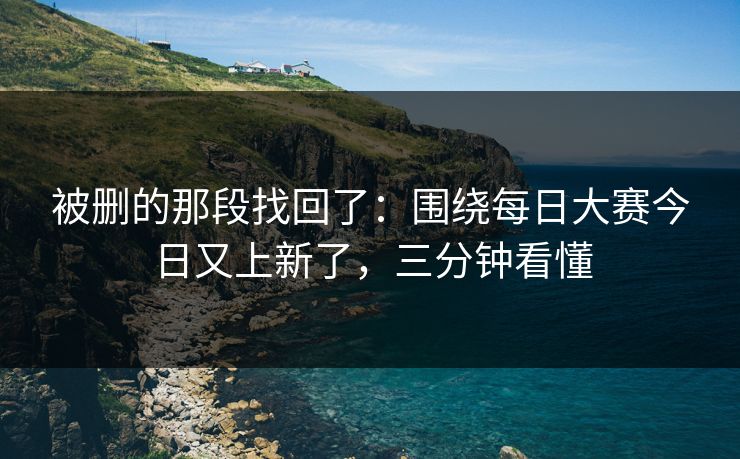 被删的那段找回了：围绕每日大赛今日又上新了，三分钟看懂