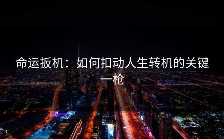 命运扳机：如何扣动人生转机的关键一枪