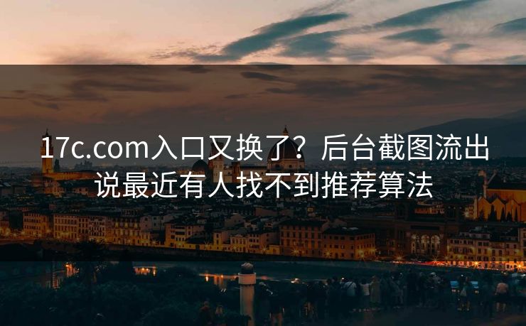 17c.com入口又换了？后台截图流出说最近有人找不到推荐算法