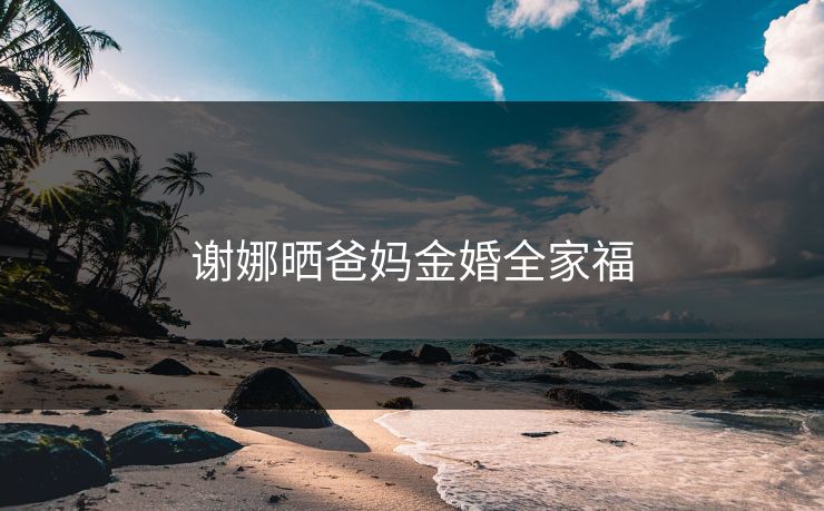 谢娜晒爸妈金婚全家福