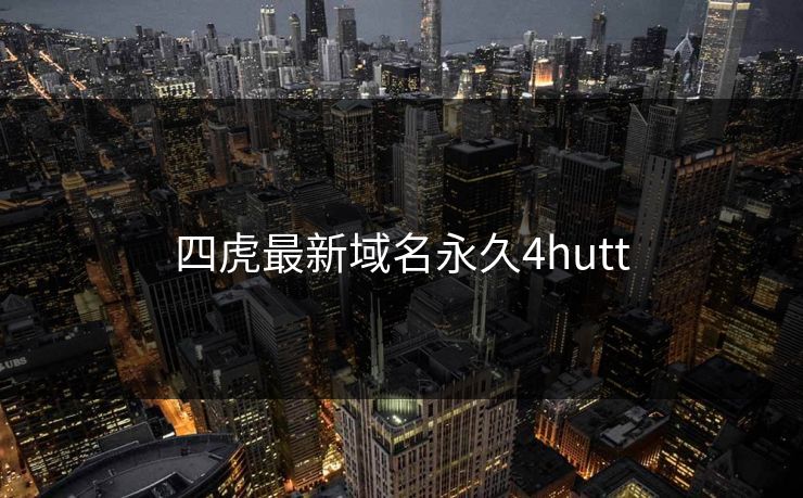 四虎最新域名永久4hutt